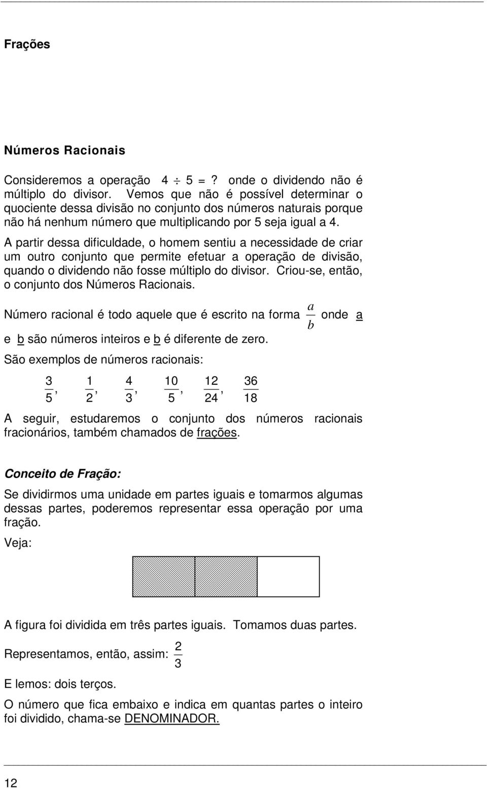 A partir dessa dificuldade, o homem sentiu a necessidade de criar um outro conjunto que permite efetuar a operação de divisão, quando o dividendo não fosse múltiplo do divisor.