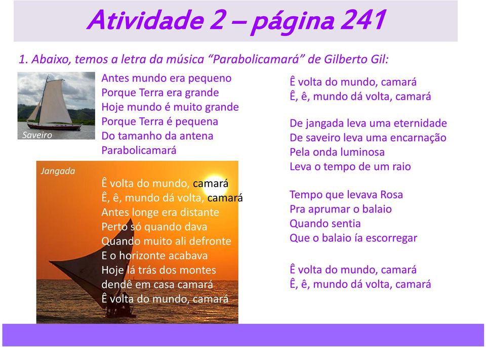 da antena Parabolicamará Ê volta do mundo, camará Ê, ê, mundo dá volta, camará Antes longe era distante Perto só quando dava Quando muito ali defronte E o horizonte acabava Hoje lá trás