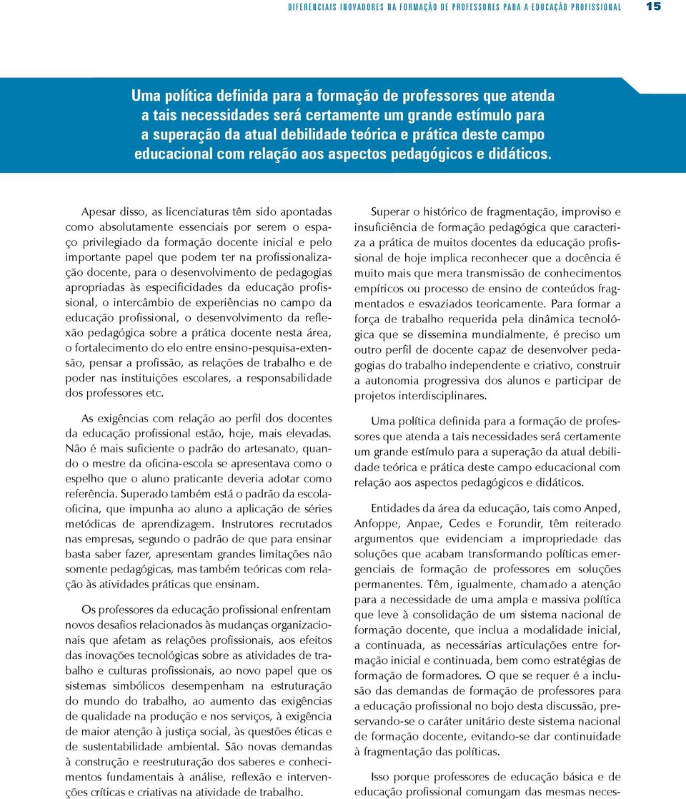 Apesar disso, as licenciaturas têm sido apontadas como absolutamente essenciais por serem o espaço privilegiado da formação docente inicial e pelo importante papel que podem ter na profissionalização