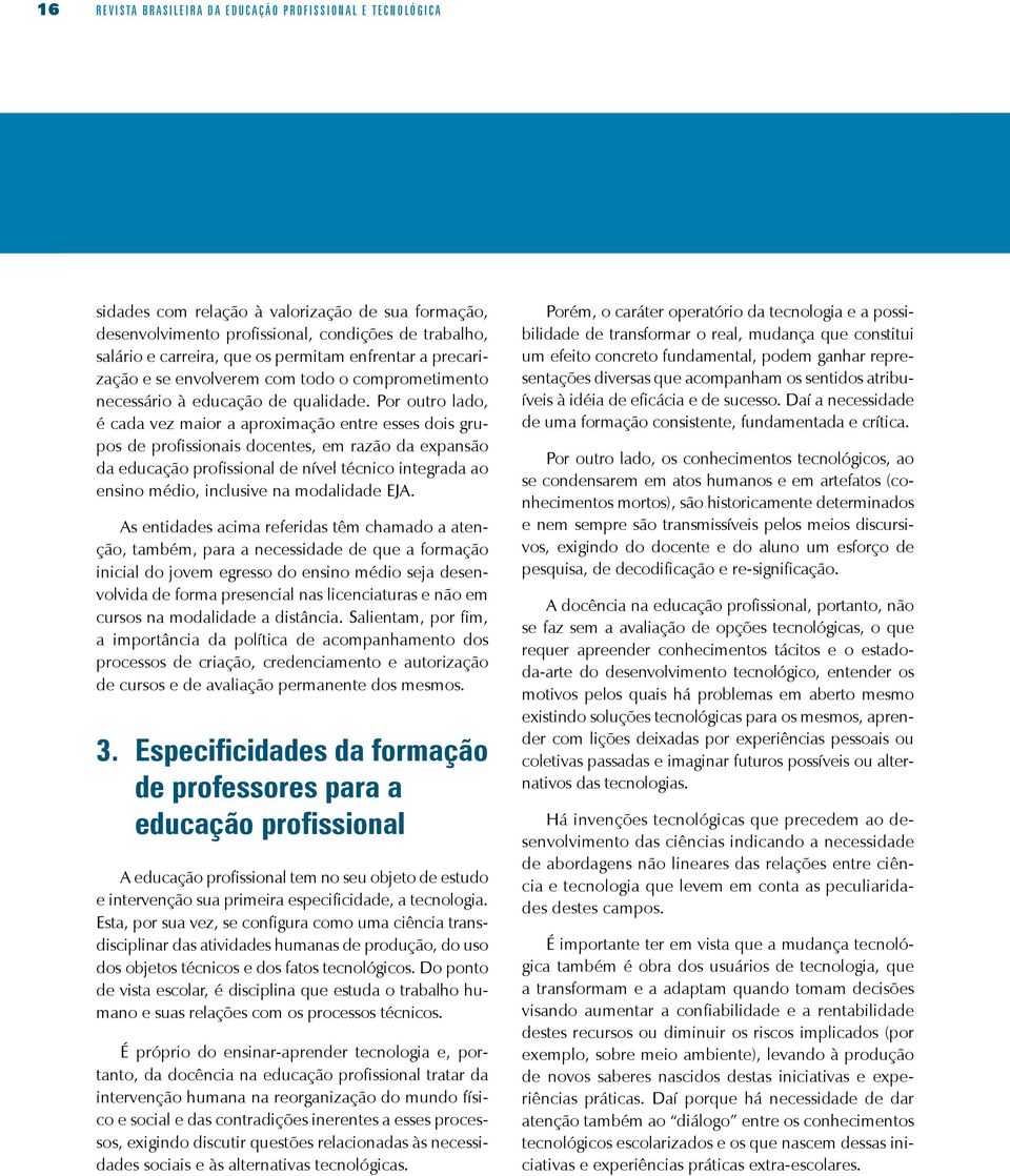 Por outro lado, é cada vez maior a aproximação entre esses dois grupos de profissionais docentes, em razão da expansão da educação profissional de nível técnico integrada ao ensino médio, inclusive