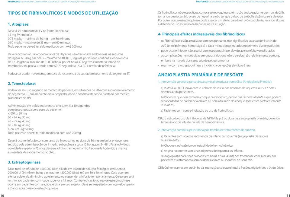 com AAS 200 mg Deverá ocorrer infusão concomitante de Heparina não-fracionada endovenosa na seguinte dosagem: 60 U/kg em bolus máximo de 4000 UI, seguida por infusão contínua e endovenosa de 12