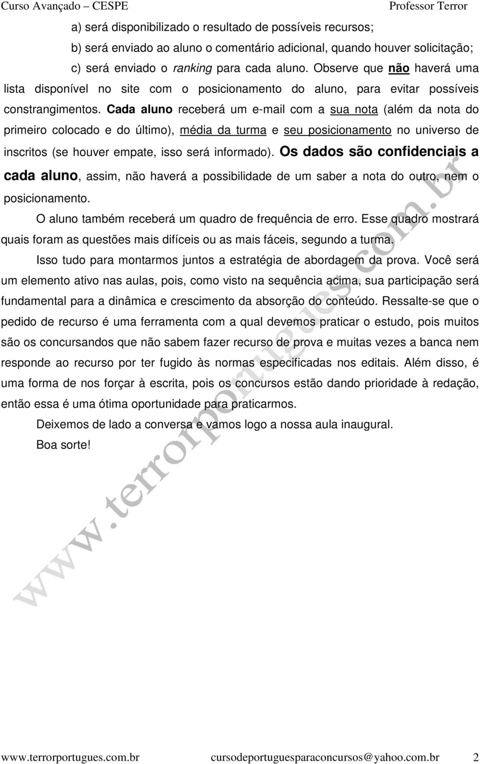 Cada aluno receberá um e-mail com a sua nota (além da nota do primeiro colocado e do último), média da turma e seu posicionamento no universo de inscritos (se houver empate, isso será informado).