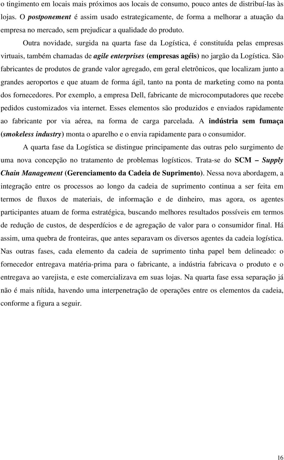 Outra novidade, surgida na quarta fase da Logística, é constituída pelas empresas virtuais, também chamadas de agile enterprises (empresas agéis) no jargão da Logística.