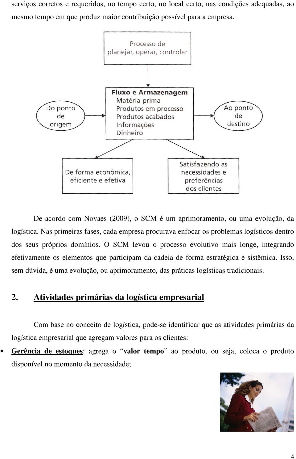 O SCM levou o processo evolutivo mais longe, integrando efetivamente os elementos que participam da cadeia de forma estratégica e sistêmica.