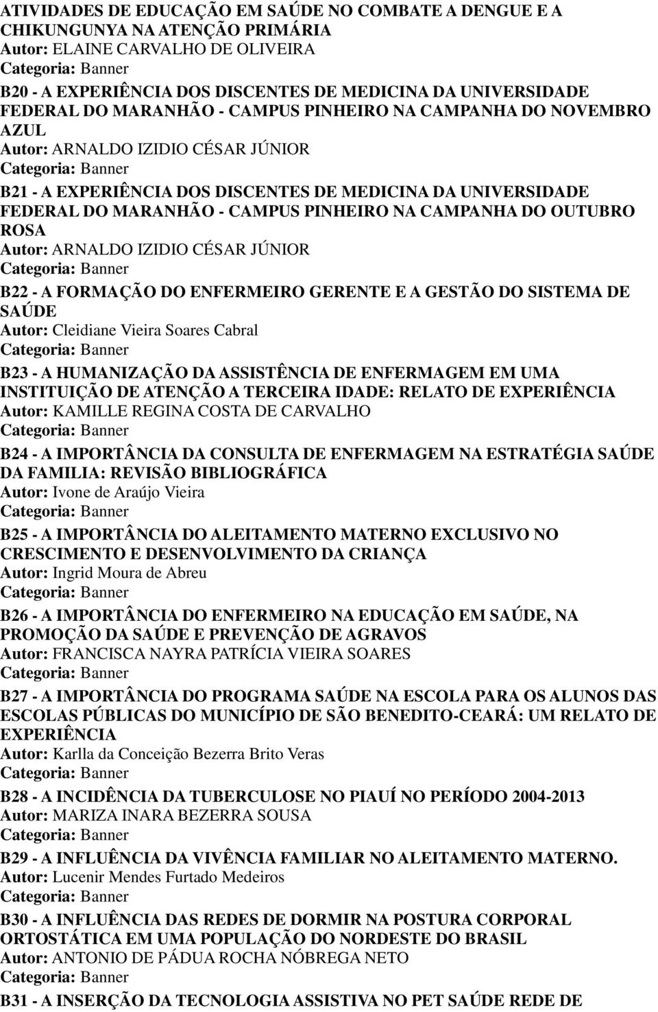 CAMPANHA DO OUTUBRO ROSA Autor: ARNALDO IZIDIO CÉSAR JÚNIOR B22 - A FORMAÇÃO DO ENFERMEIRO GERENTE E A GESTÃO DO SISTEMA DE SAÚDE Autor: Cleidiane Vieira Soares Cabral B23 - A HUMANIZAÇÃO DA