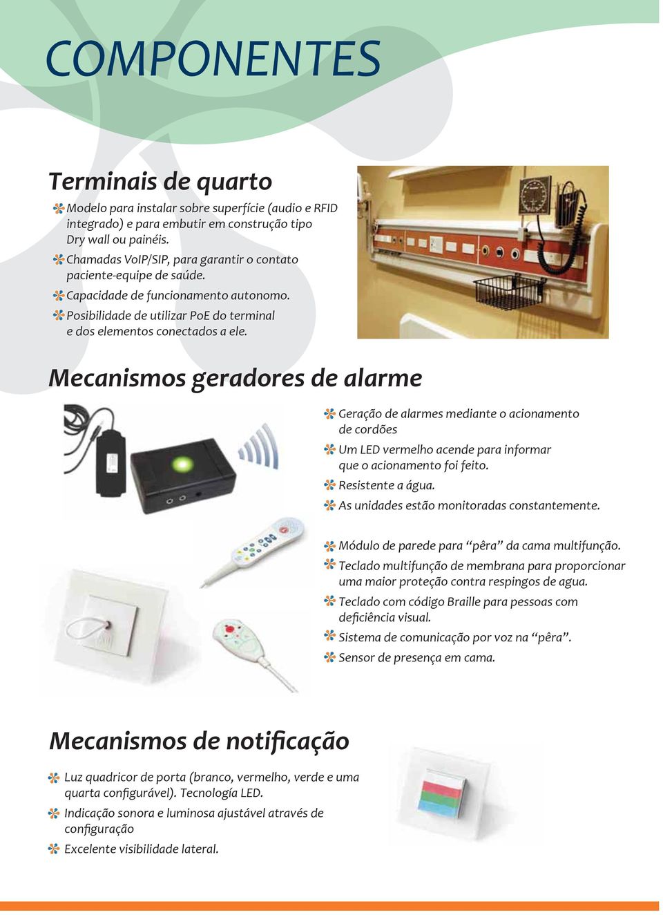 Mecanismos geradores de alarme Geração de alarmes mediante o acionamento de cordões Um LED vermelho acende para informar que o acionamento foi feito. Resistente a água.