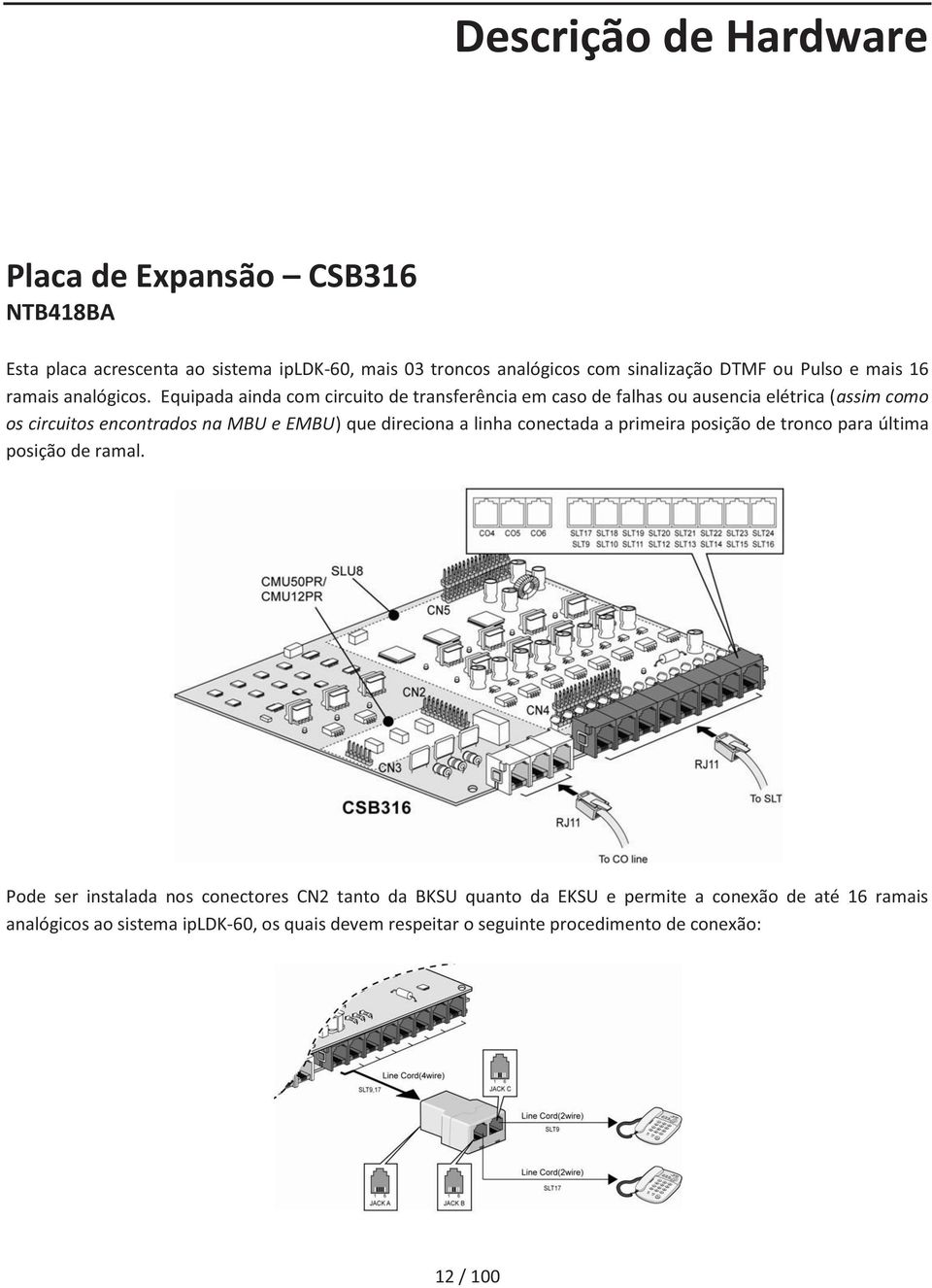 Equipada ainda com circuito de transferência em caso de falhas ou ausencia elétrica (assim como os circuitos encontrados na MBU e EMBU) que direciona a