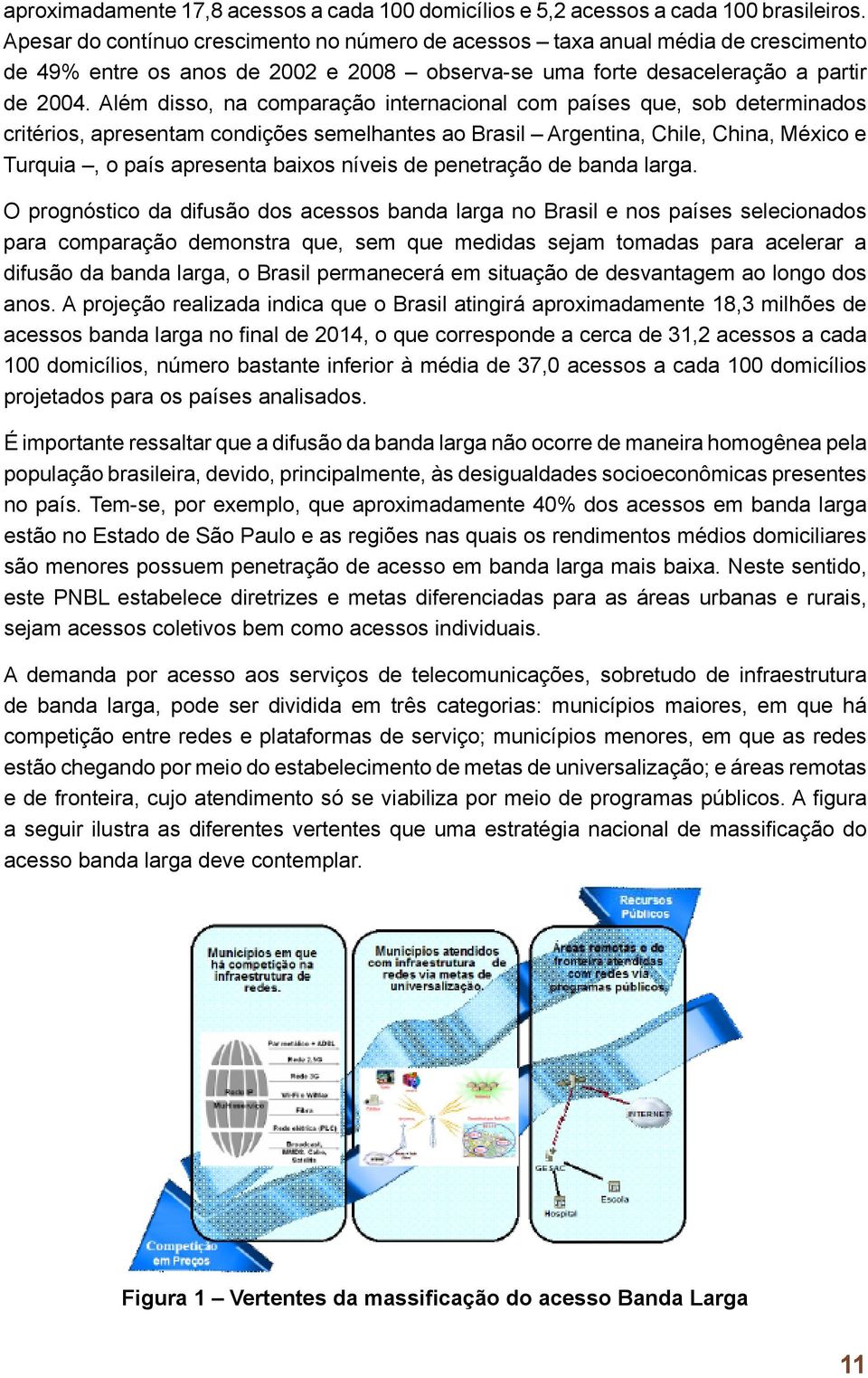 Além disso, na comparação internacional com países que, sob determinados critérios, apresentam condições semelhantes ao Brasil Argentina, Chile, China, México e Turquia, o país apresenta baixos