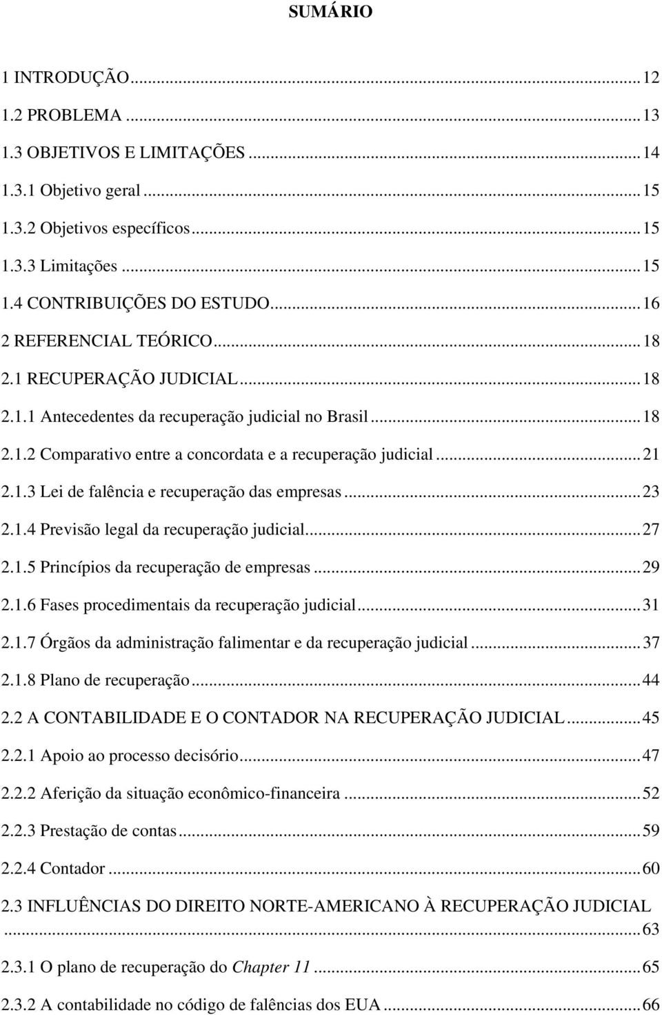 .. 23 2.1.4 Previsão legal da recuperação judicial... 27 2.1.5 Princípios da recuperação de empresas... 29 2.1.6 Fases procedimentais da recuperação judicial... 31 2.1.7 Órgãos da administração falimentar e da recuperação judicial.