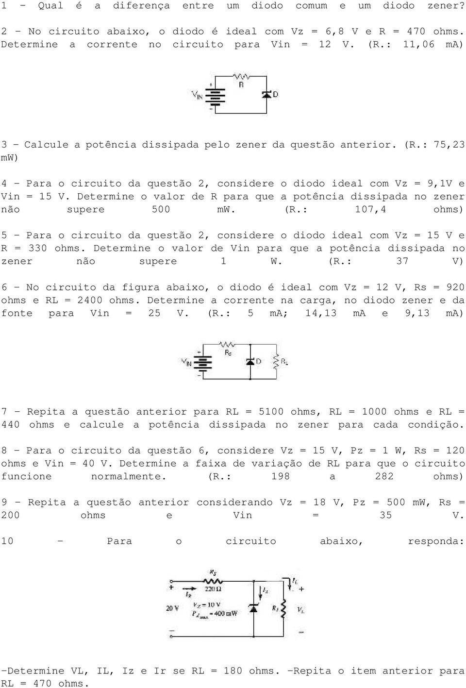 Determine o valor de R para que a potência dissipada no zener não supere 500 mw. (R.: 107,4 ohms) 5 - Para o circuito da questão 2, considere o diodo ideal com Vz = 15 V e R = 330 ohms.