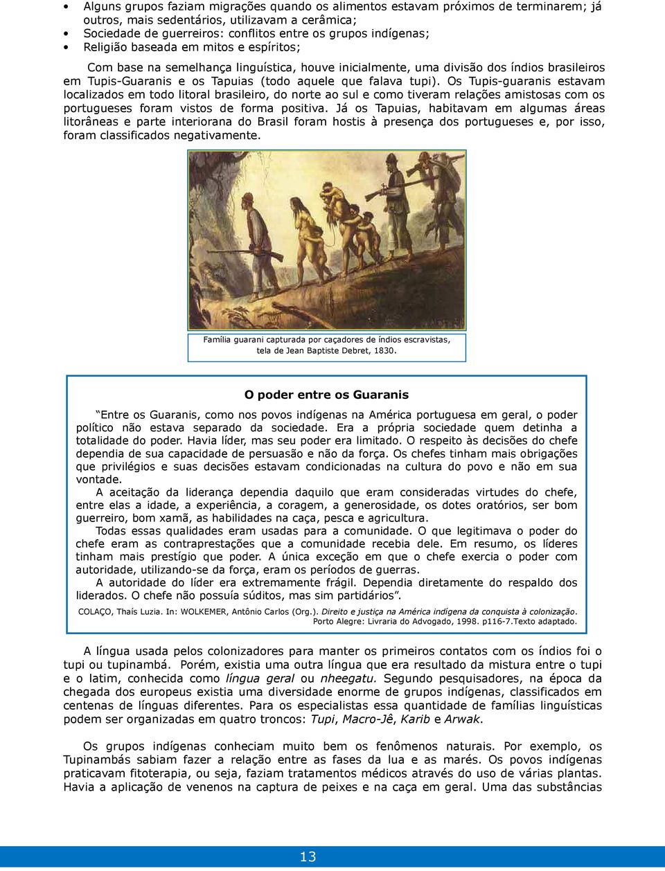 Os Tupis-guaranis estavam localizados em todo litoral brasileiro, do norte ao sul e como tiveram relações amistosas com os portugueses foram vistos de forma positiva.