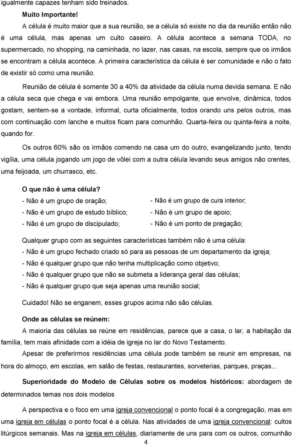 A primeira característica da célula é ser comunidade e não o fato de existir só como uma reunião. Reunião de célula é somente 30 a 40% da atividade da célula numa devida semana.