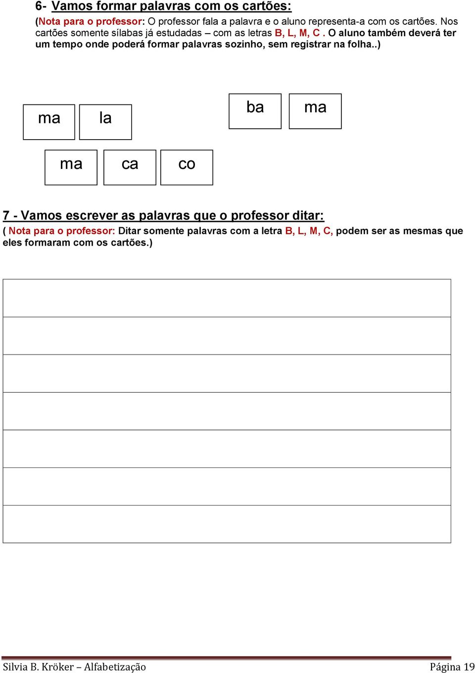 O aluno também deverá ter um tempo onde poderá formar palavras sozinho, sem registrar na folha.