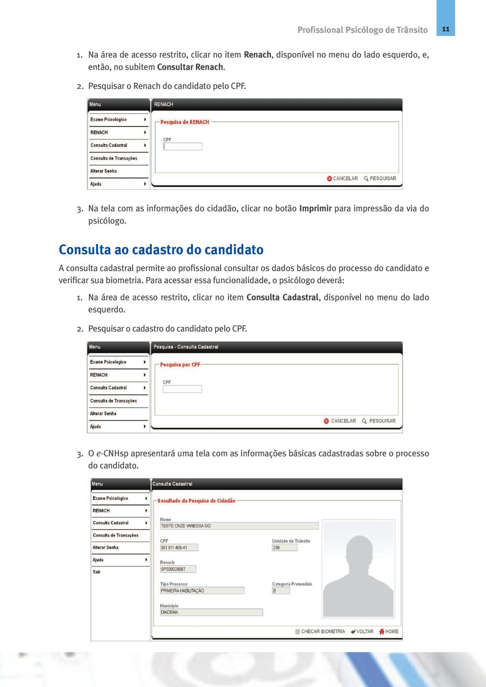 Consulta ao cadastro do candidato A consulta cadastral permite ao profissional consultar os dados básicos do processo do candidato e verificar sua biometria.
