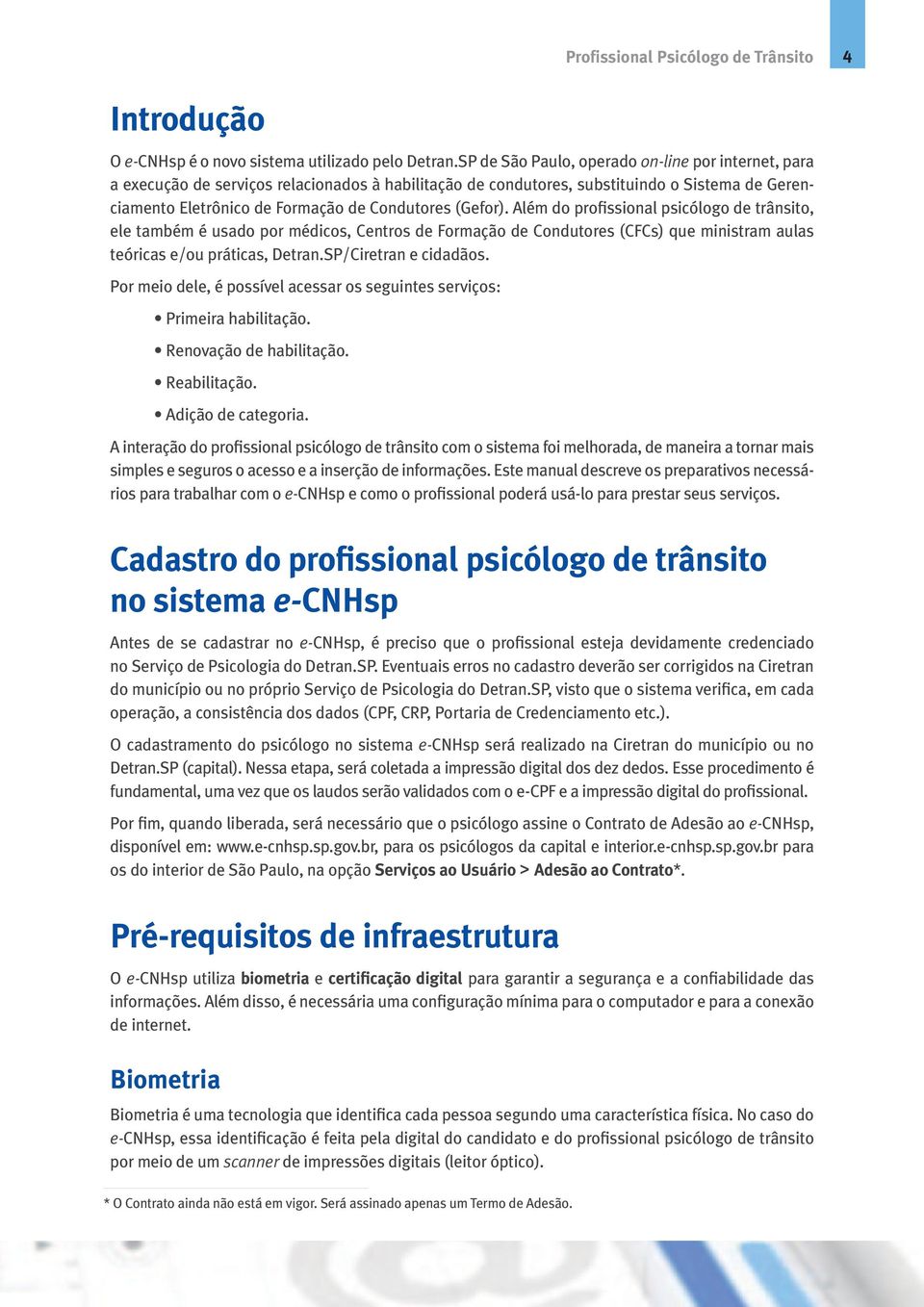 (Gefor). Além do profissional psicólogo de trânsito, ele também é usado por médicos, Centros de Formação de Condutores (CFCs) que ministram aulas teóricas e/ou práticas, Detran.SP/Ciretran e cidadãos.