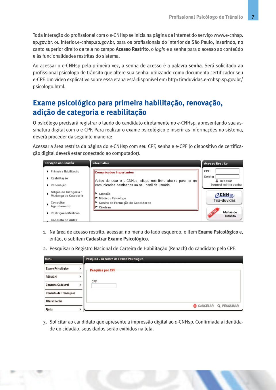 br, para os profissionais do interior de São Paulo, inserindo, no canto superior direito da tela no campo Acesso Restrito, o login e a senha para o acesso ao conteúdo e às funcionalidades restritas