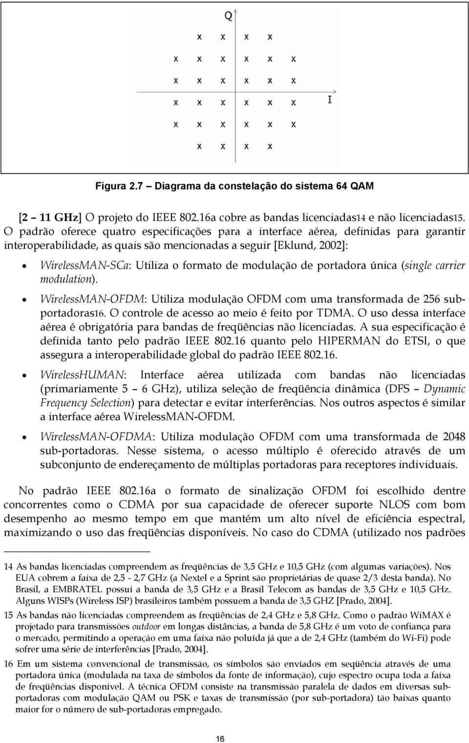 modulação de portadora única (single carrier modulation). WirelessMAN-OFDM: Utiliza modulação OFDM com uma transformada de 256 subportadoras16. O controle de acesso ao meio é feito por TDMA.