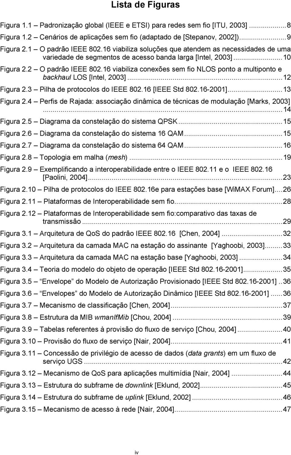 16 viabiliza conexões sem fio NLOS ponto a multiponto e backhaul LOS [Intel, 2003]...12 Figura 2.3 Pilha de protocolos do IEEE 802.16 [IEEE Std 802.16-2001]...13 Figura 2.