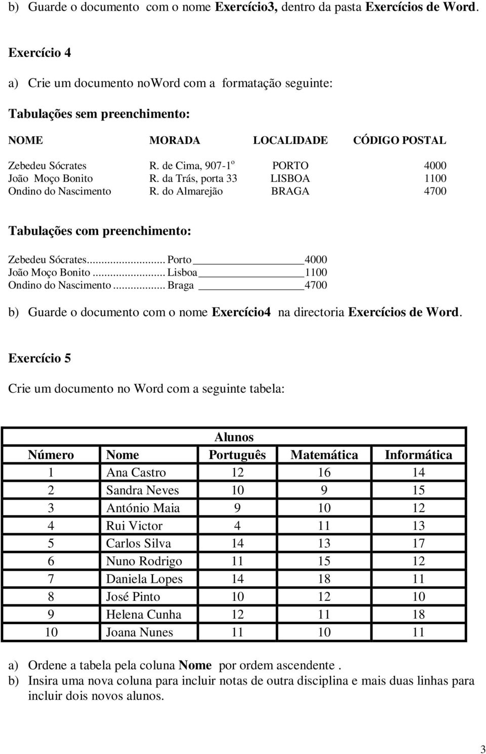 de Cima, 907-1 o PORTO 4000 João Moço Bonito R. da Trás, porta 33 LISBOA 1100 Ondino do Nascimento R. do Almarejão BRAGA 4700 Tabulações com preenchimento: Zebedeu Sócrates.