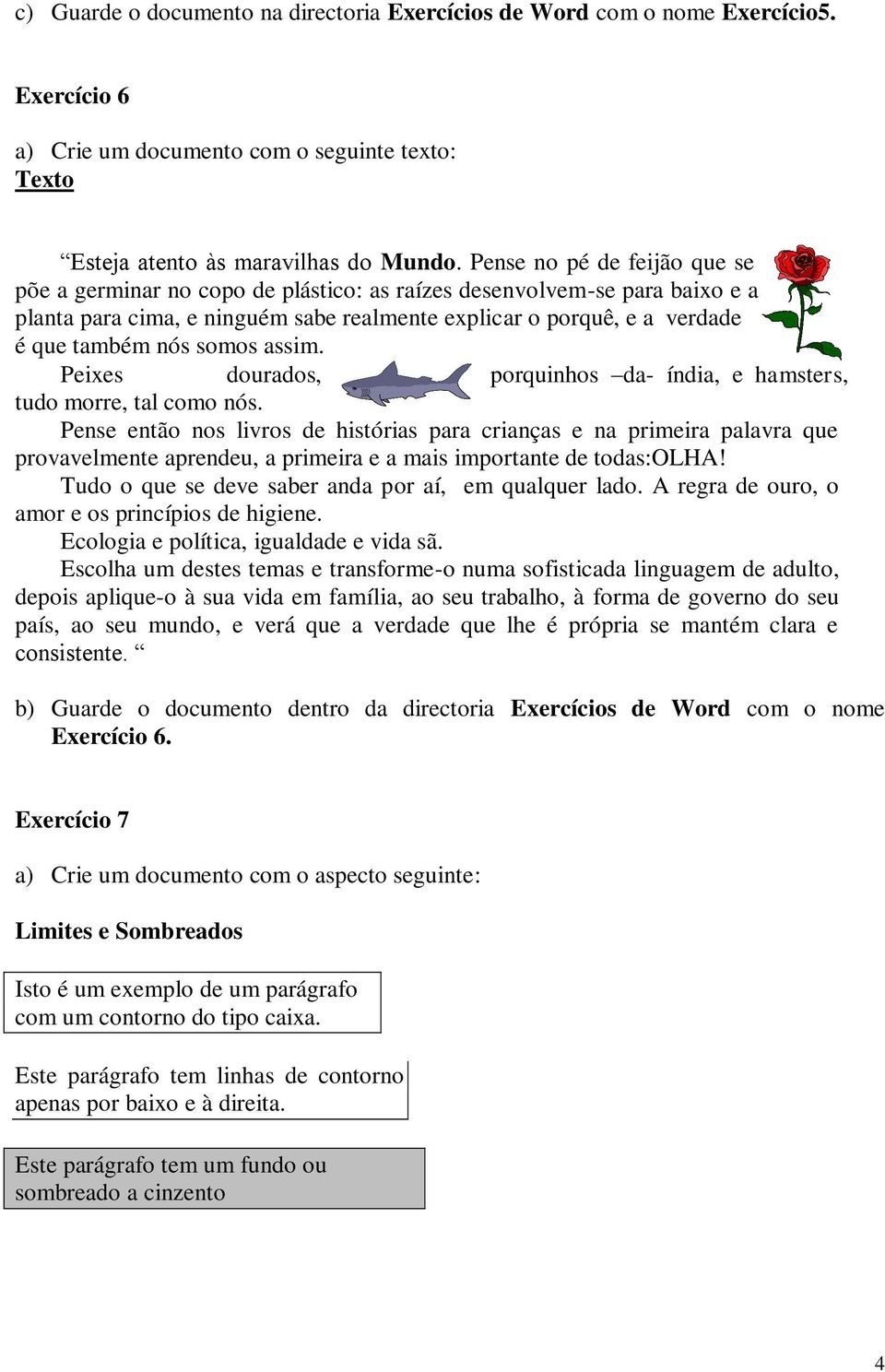 somos assim. Peixes dourados, porquinhos da- índia, e hamsters, tudo morre, tal como nós.