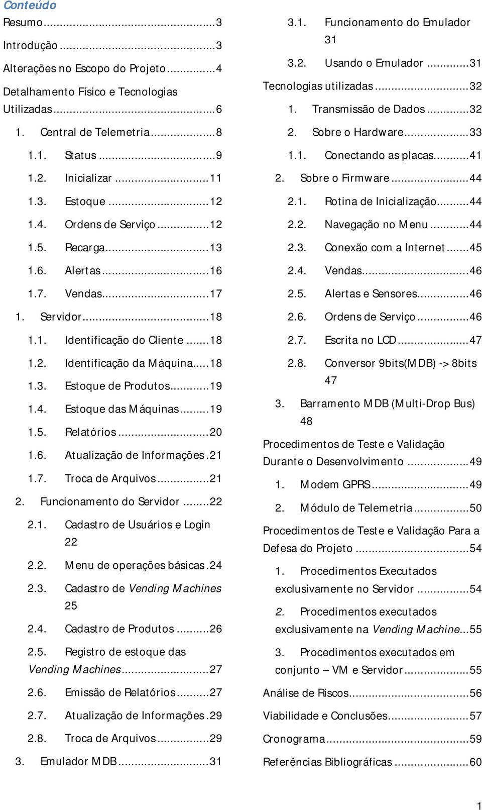 .. 19 1.4. Estoque das Máquinas... 19 1.5. Relatórios... 20 1.6. Atualização de Informações. 21 1.7. Troca de Arquivos... 21 2. Funcionamento do Servidor... 22 2.1. Cadastro de Usuários e Login 22 2.