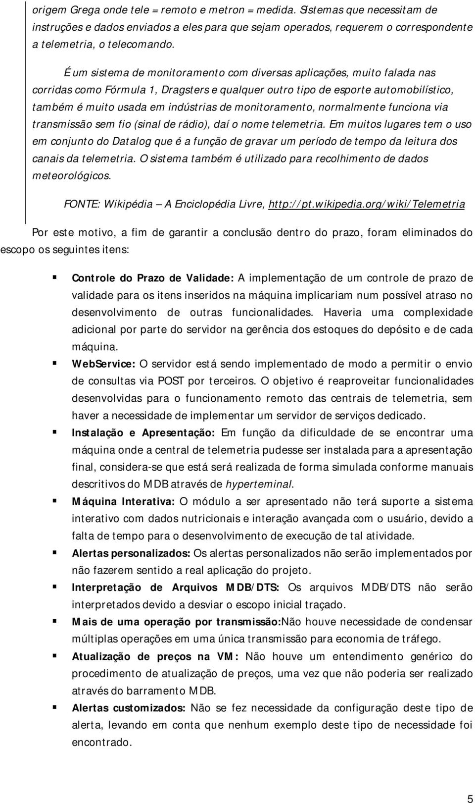 monitoramento, normalmente funciona via transmissão sem fio (sinal de rádio), daí o nome telemetria.