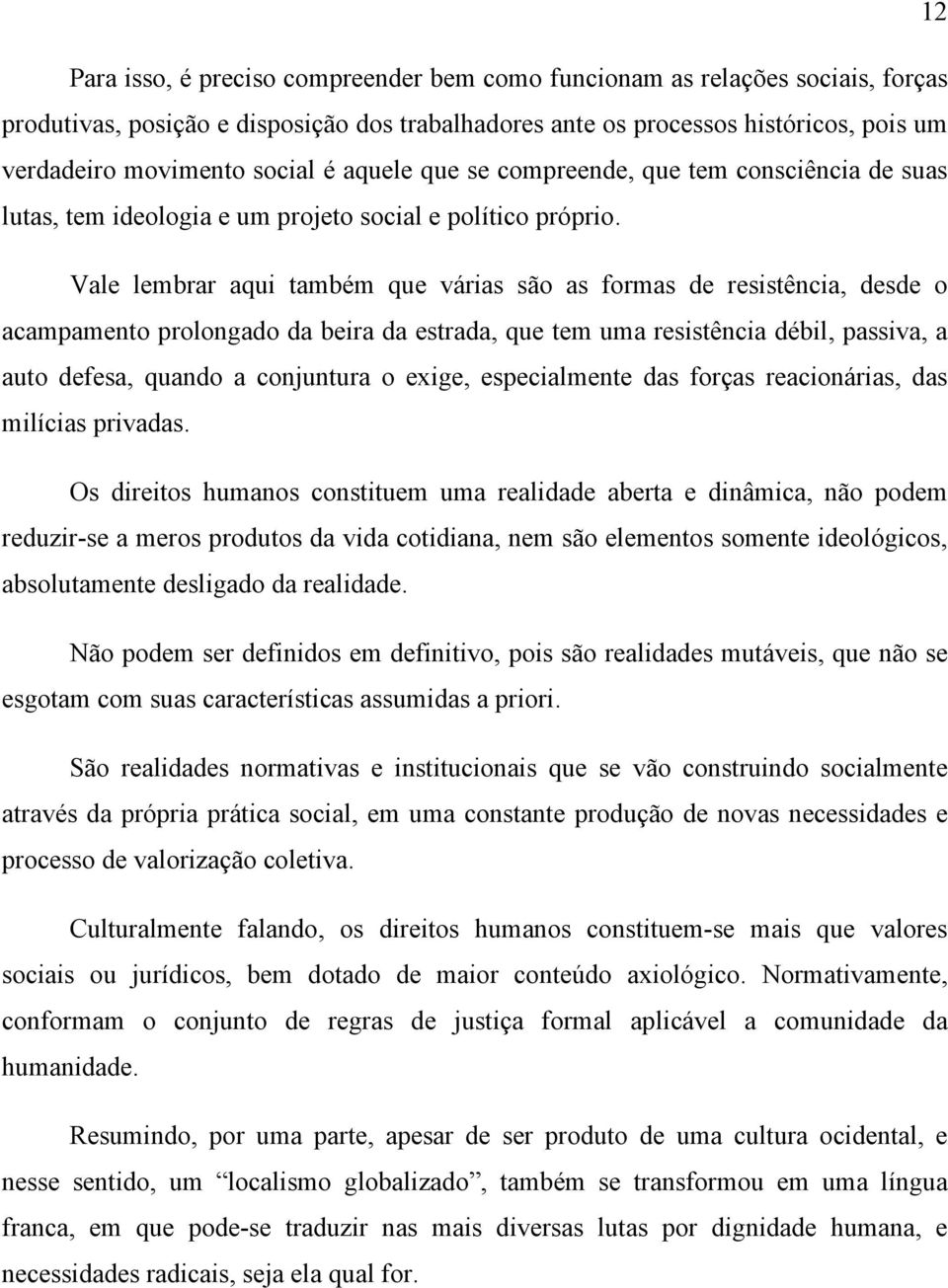 Vale lembrar aqui também que várias são as formas de resistência, desde o acampamento prolongado da beira da estrada, que tem uma resistência débil, passiva, a auto defesa, quando a conjuntura o