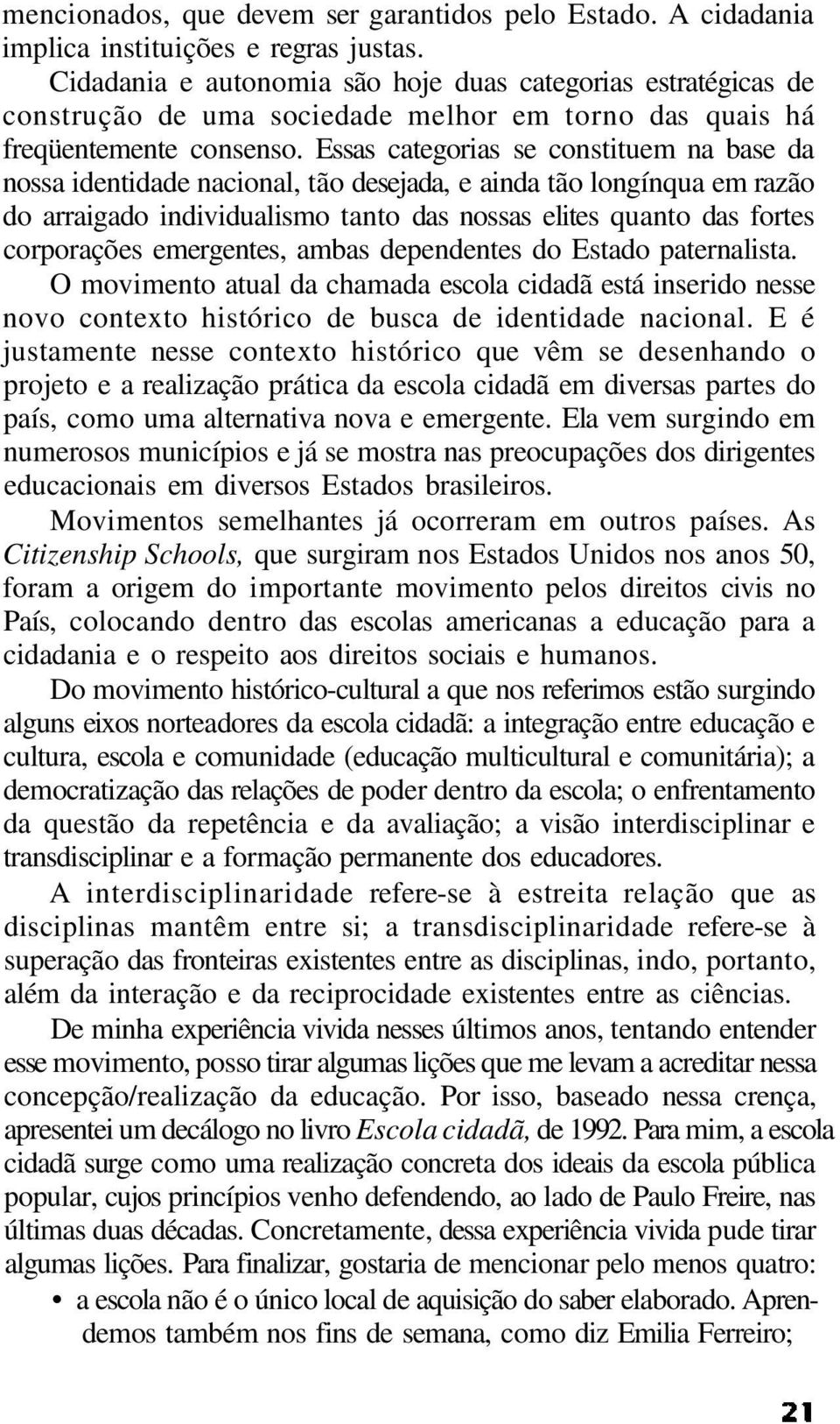 Essas categorias se constituem na base da nossa identidade nacional, tão desejada, e ainda tão longínqua em razão do arraigado individualismo tanto das nossas elites quanto das fortes corporações