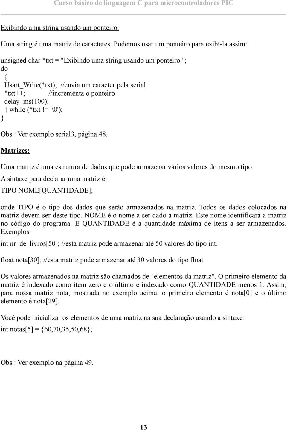 Matrizes: Uma matriz é uma estrutura de dados que pode armazenar vários valores do mesmo tipo.