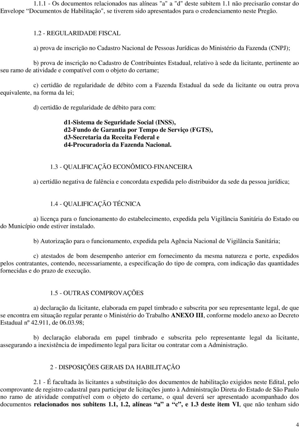 2 - REGULARIDADE FISCAL a) prova de inscrição no Cadastro Nacional de Pessoas Jurídicas do Ministério da Fazenda (CNPJ); b) prova de inscrição no Cadastro de Contribuintes Estadual, relativo à sede