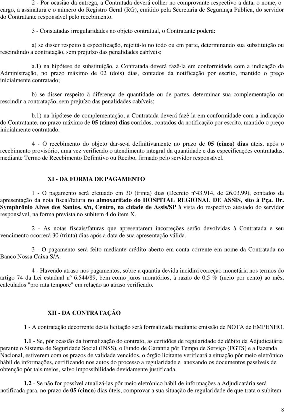 3 - Constatadas irregularidades no objeto contratual, o Contratante poderá: a) se disser respeito à especificação, rejeitá-lo no todo ou em parte, determinando sua substituição ou rescindindo a