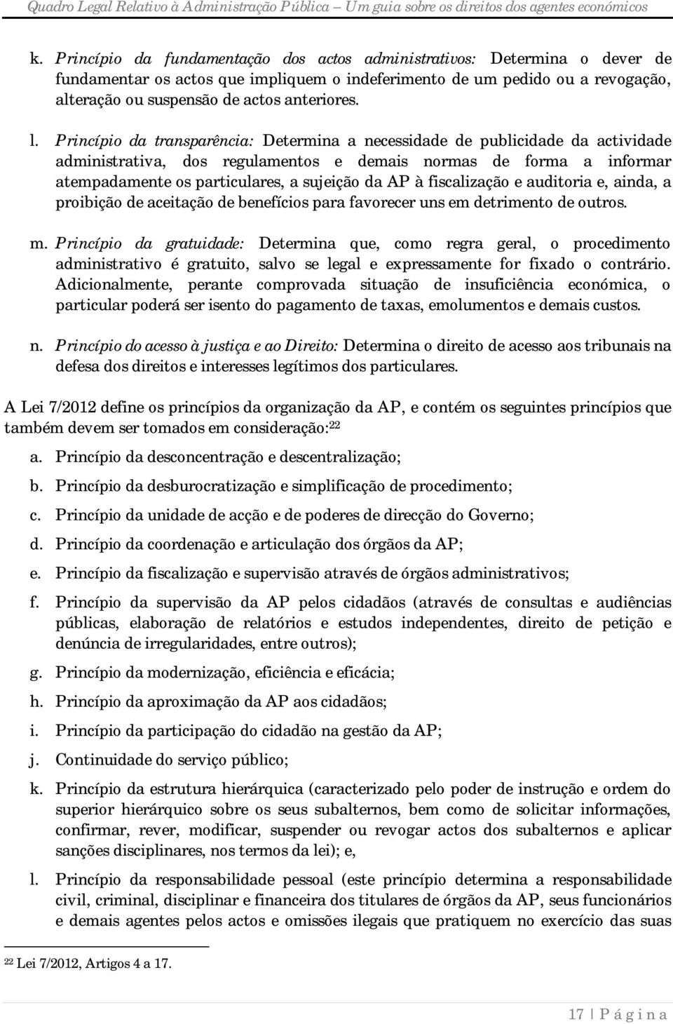 Princípio da transparência: Determina a necessidade de publicidade da actividade administrativa, dos regulamentos e demais normas de forma a informar atempadamente os particulares, a sujeição da AP à