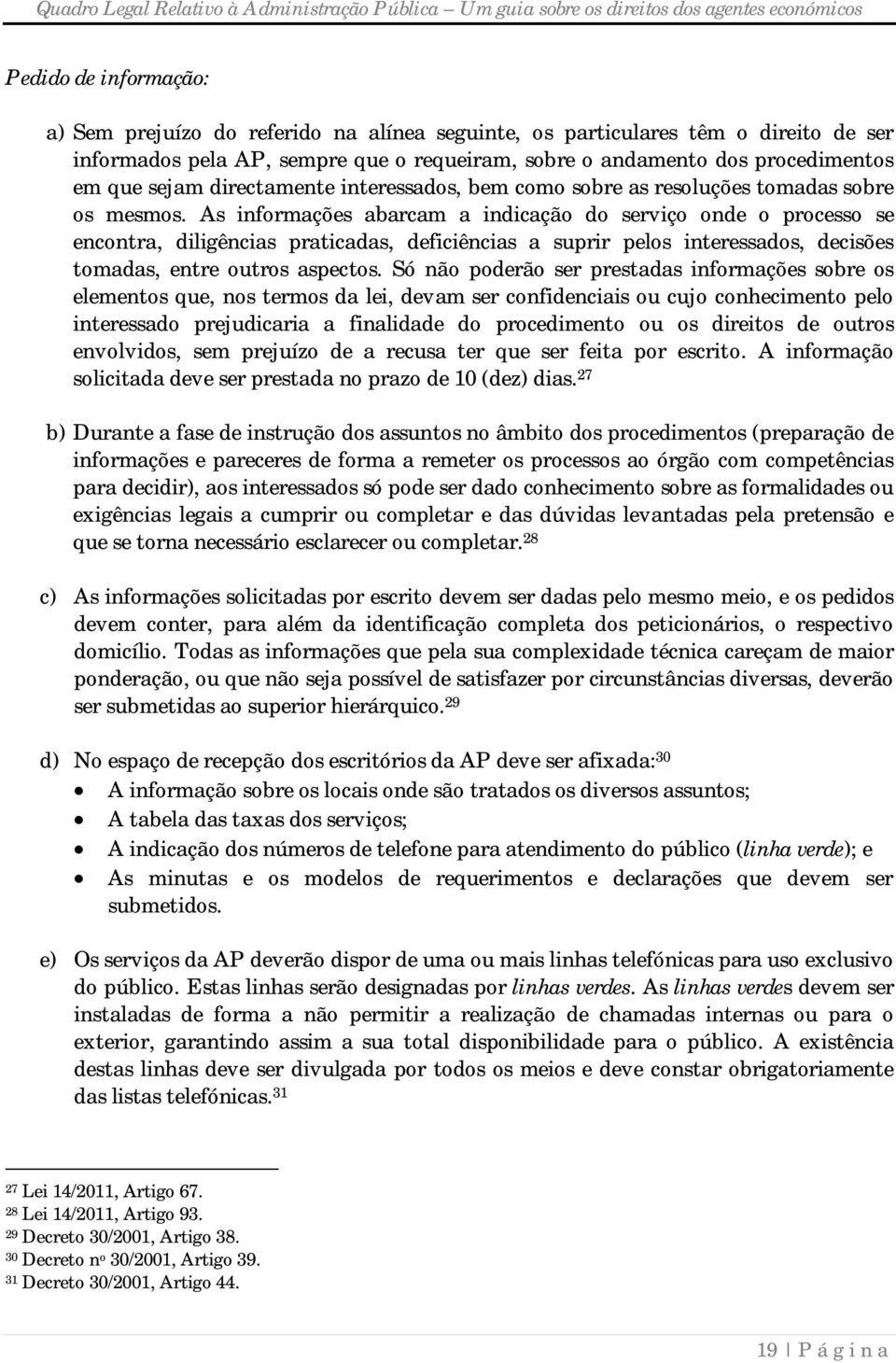 As informações abarcam a indicação do serviço onde o processo se encontra, diligências praticadas, deficiências a suprir pelos interessados, decisões tomadas, entre outros aspectos.