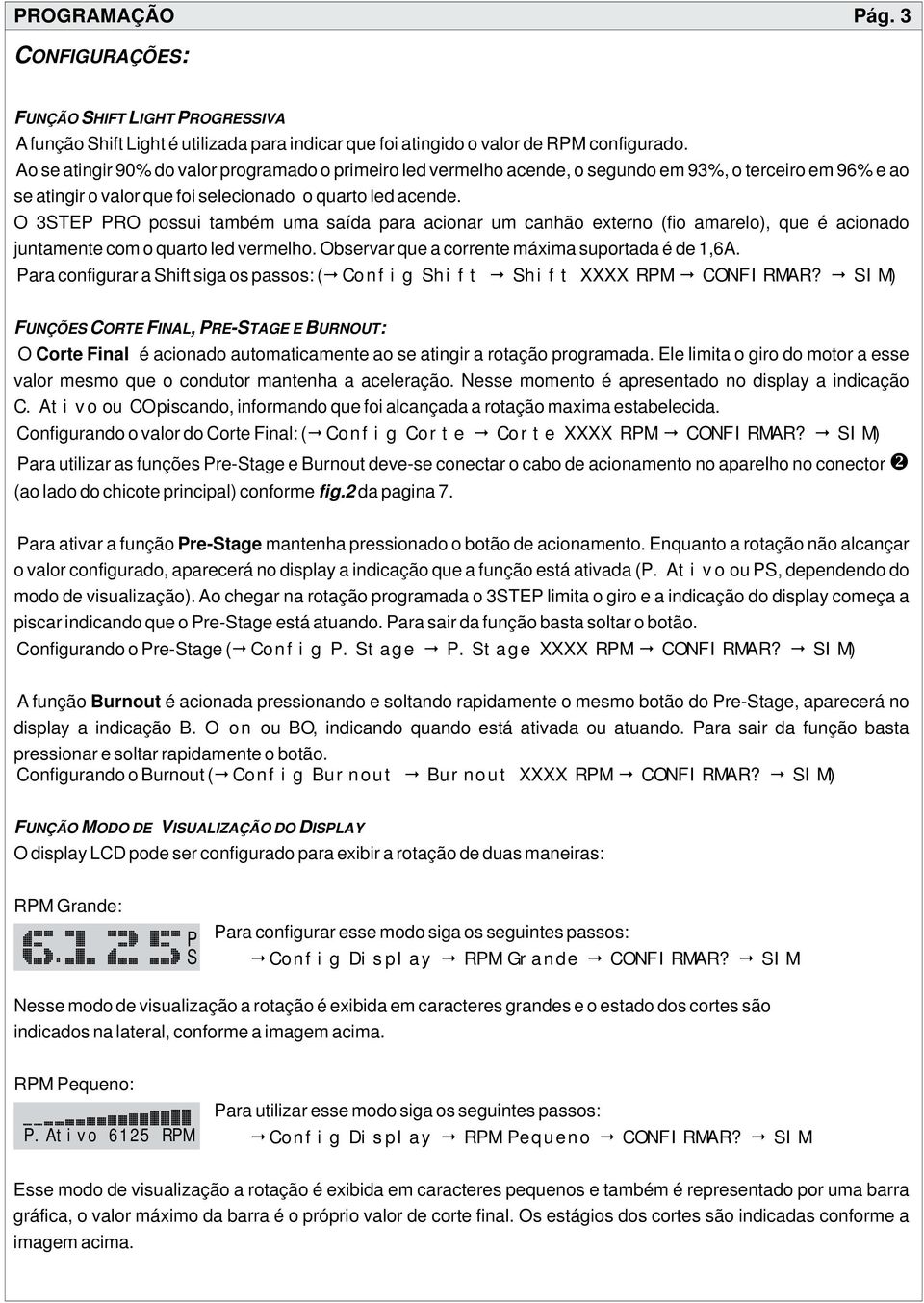 O STEP PRO possui também uma saída para acionar um canhão externo (fio amarelo), que é acionado juntamente com o quarto led vermelho. Observar que a corrente máxima suportada é de,6a.