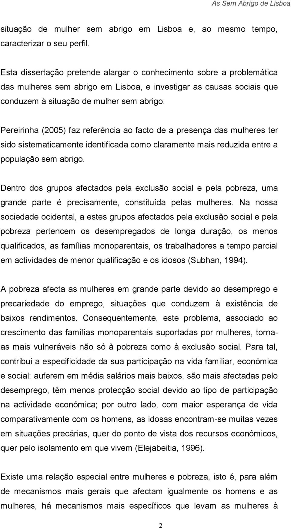Pereirinha (2005) faz referência ao facto de a presença das mulheres ter sido sistematicamente identificada como claramente mais reduzida entre a população sem abrigo.