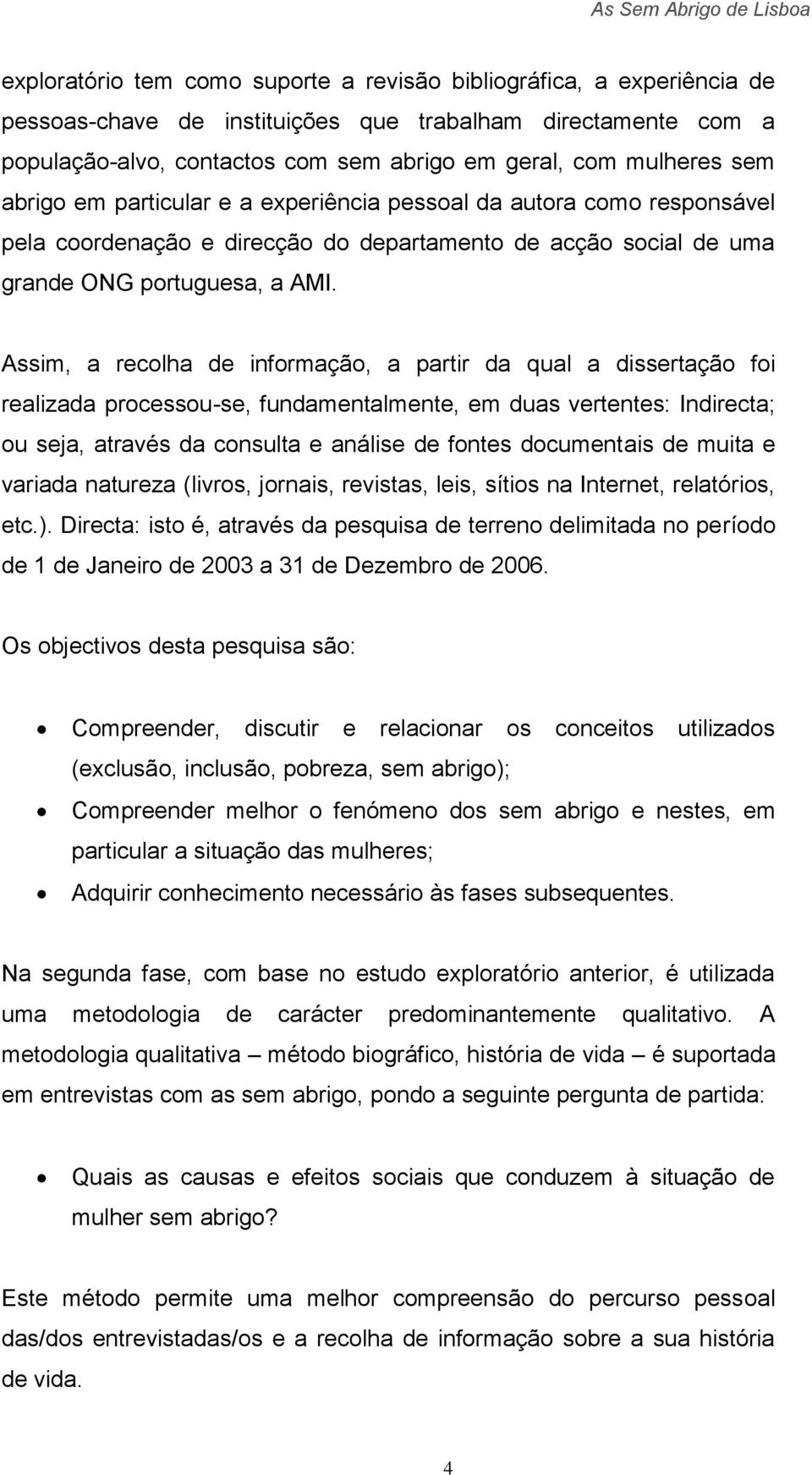 Assim, a recolha de informação, a partir da qual a dissertação foi realizada processou-se, fundamentalmente, em duas vertentes: Indirecta; ou seja, através da consulta e análise de fontes documentais