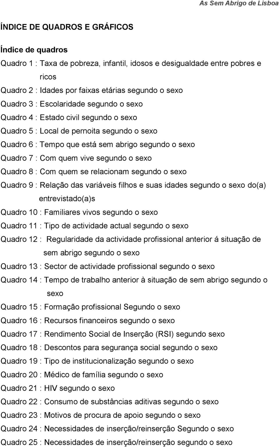 sexo Quadro 8 : Com quem se relacionam segundo o sexo Quadro 9 : Relação das variáveis filhos e suas idades segundo o sexo do(a) entrevistado(a)s Quadro 10 : Familiares vivos segundo o sexo Quadro 11