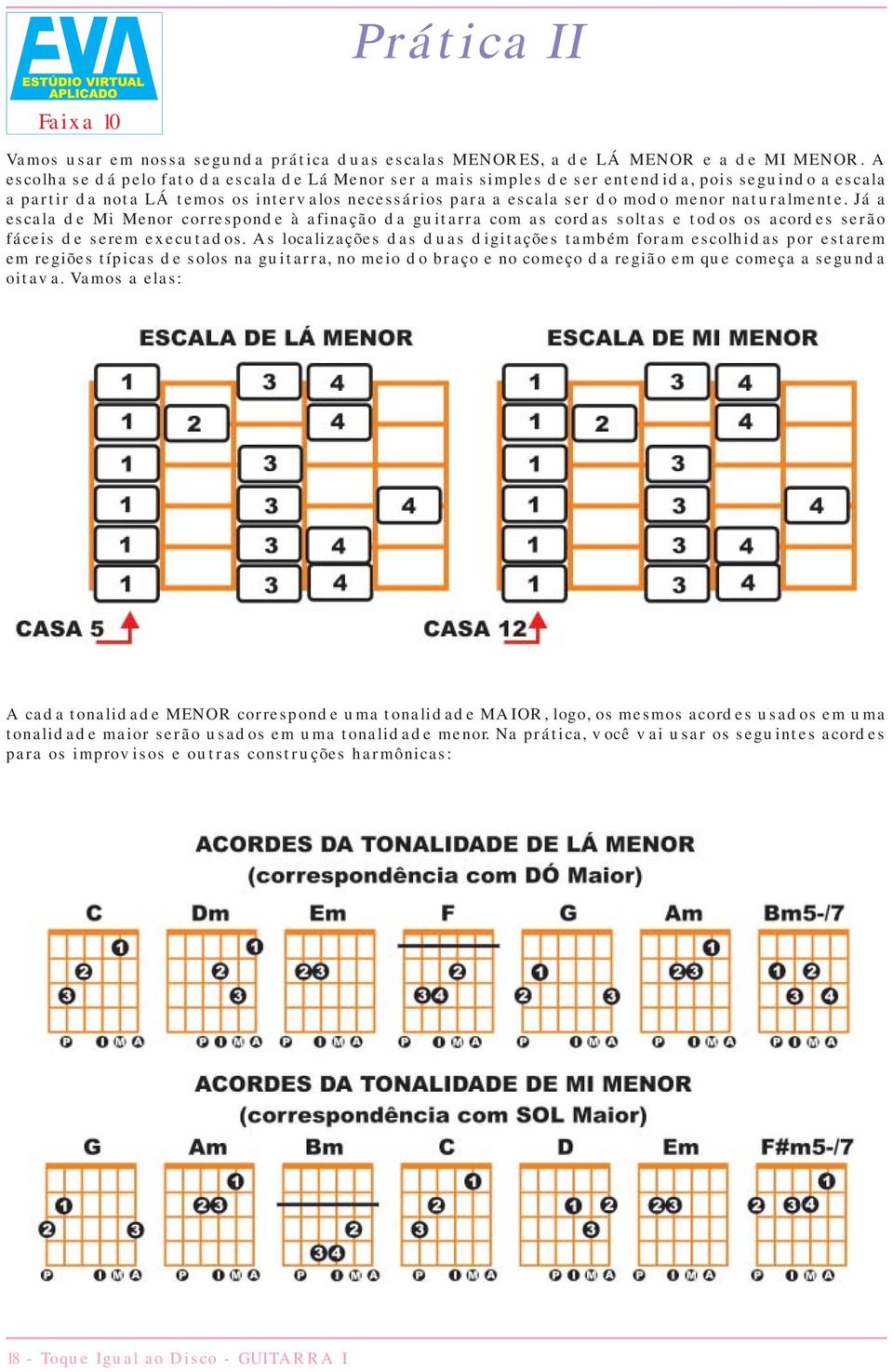 naturalmente. Já a escala de Mi Menor corresponde à afinação da guitarra com as cordas soltas e todos os acordes serão fáceis de serem executados.