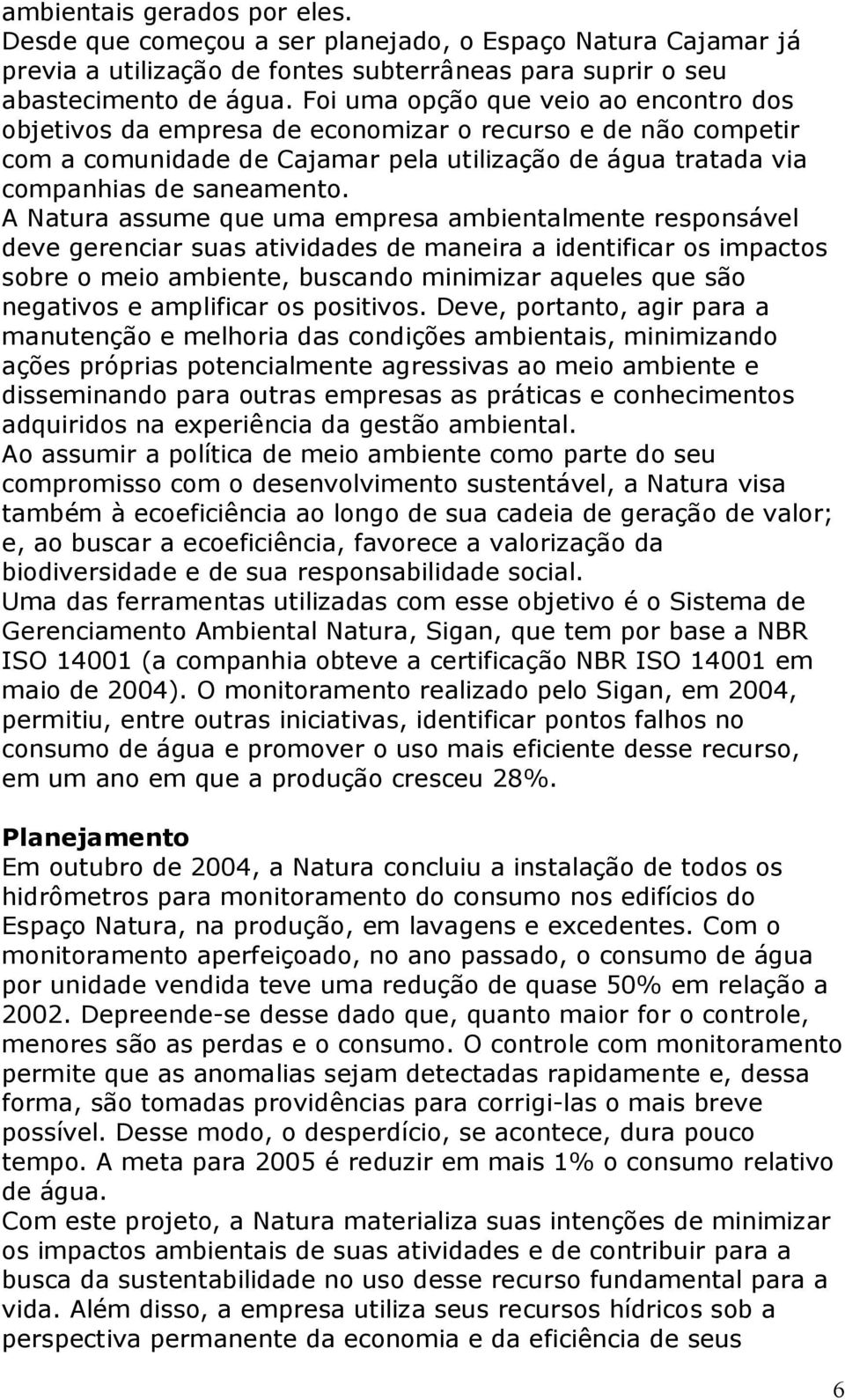 A Natura assume que uma empresa ambientalmente responsável deve gerenciar suas atividades de maneira a identificar os impactos sobre o meio ambiente, buscando minimizar aqueles que são negativos e