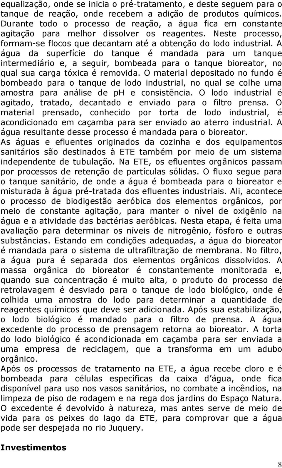 A água da superfície do tanque é mandada para um tanque intermediário e, a seguir, bombeada para o tanque bioreator, no qual sua carga tóxica é removida.