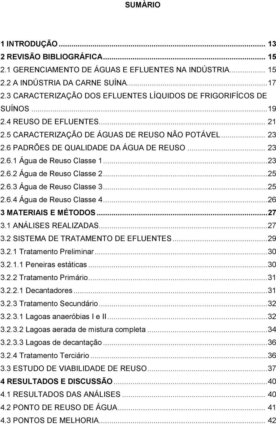 .. 23 2.6.1 Água de Reuso Classe 1... 23 2.6.2 Água de Reuso Classe 2... 25 2.6.3 Água de Reuso Classe 3... 25 2.6.4 Água de Reuso Classe 4... 26 3 MATERIAIS E MÉTODOS... 27 3.1 ANÁLISES REALIZADAS.