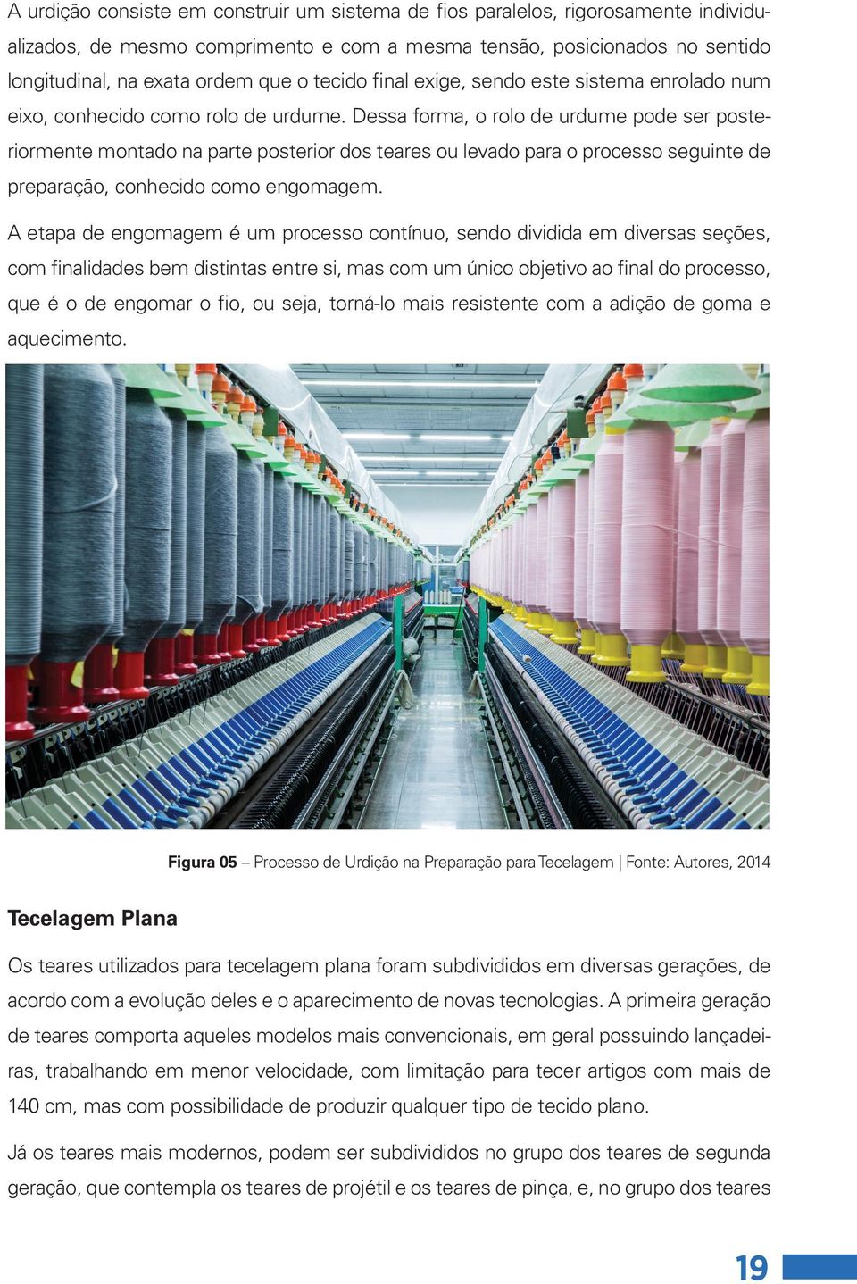 Dessa forma, o rolo de urdume pode ser posteriormente montado na parte posterior dos teares ou levado para o processo seguinte de preparação, conhecido como engomagem.