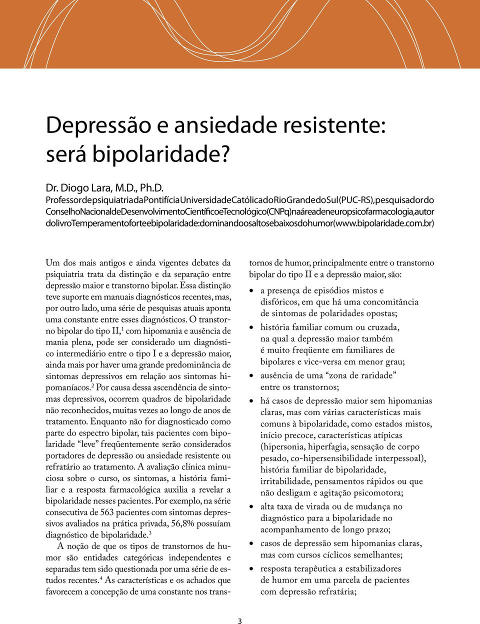 br) Um dos mais antigos e ainda vigentes debates da psiquiatria trata da distinção e da separação entre depressão maior e transtorno bipolar.