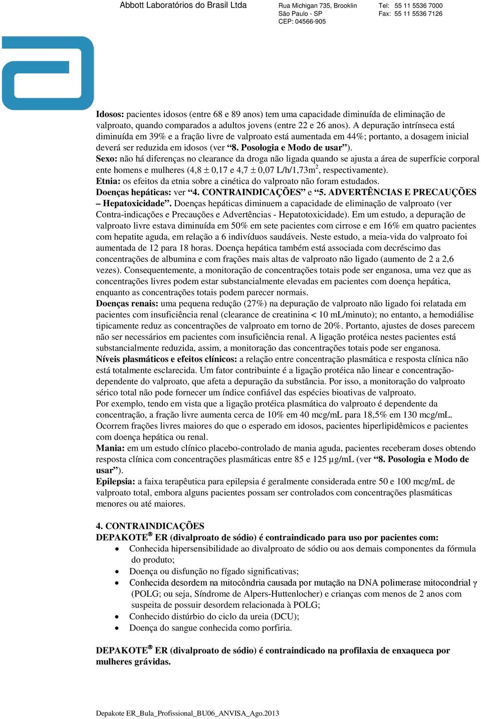 Sexo: não há diferenças no clearance da droga não ligada quando se ajusta a área de superfície corporal ente homens e mulheres (4,8 ± 0,17 e 4,7 ± 0,07 L/h/1,73m 2, respectivamente).