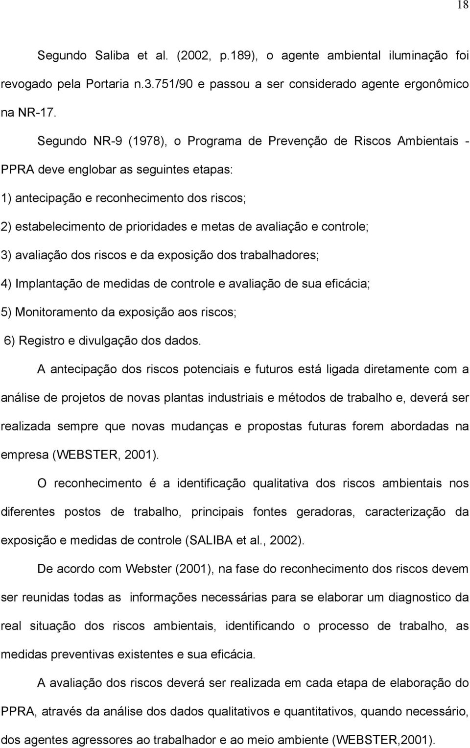 avaliação e controle; 3) avaliação dos riscos e da exposição dos trabalhadores; 4) Implantação de medidas de controle e avaliação de sua eficácia; 5) Monitoramento da exposição aos riscos; 6)