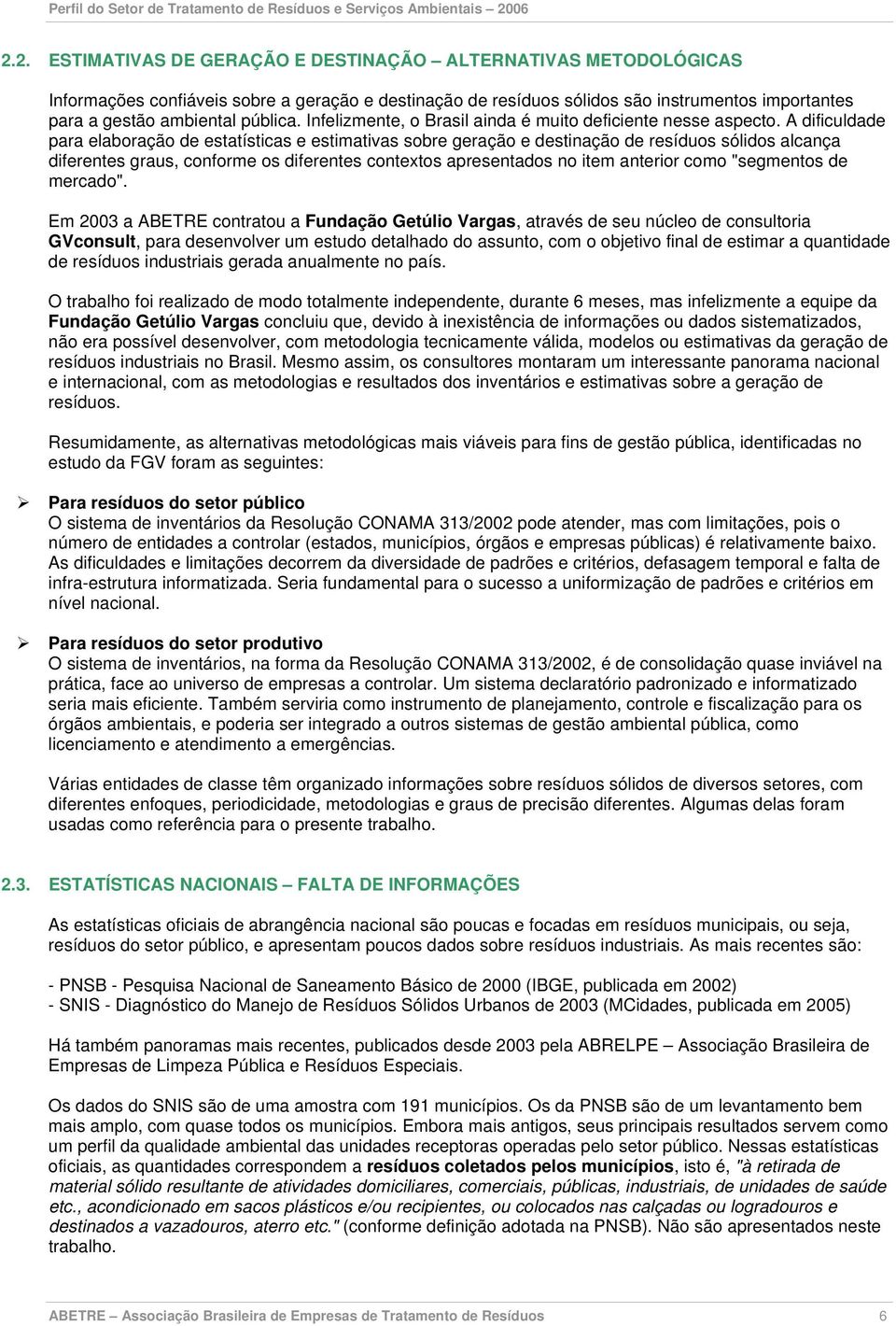 A dificuldade para elaboração de estatísticas e estimativas sobre geração e destinação de resíduos sólidos alcança diferentes graus, conforme os diferentes contextos apresentados no item anterior