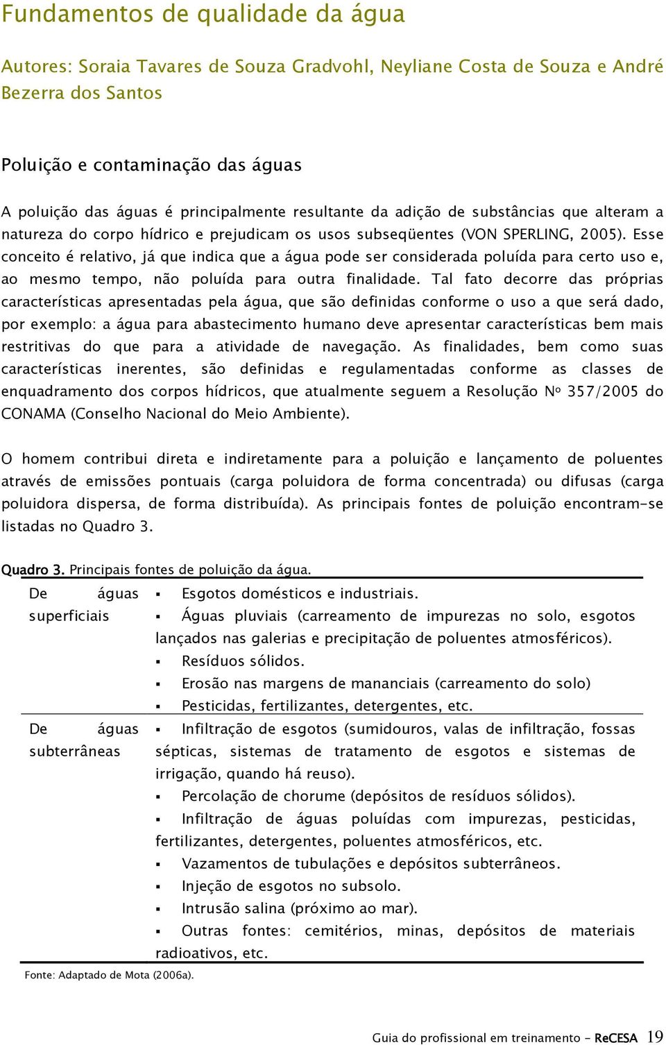 Esse conceito é relativo, já que indica que a água pode ser considerada poluída para certo uso e, ao mesmo tempo, não poluída para outra finalidade.