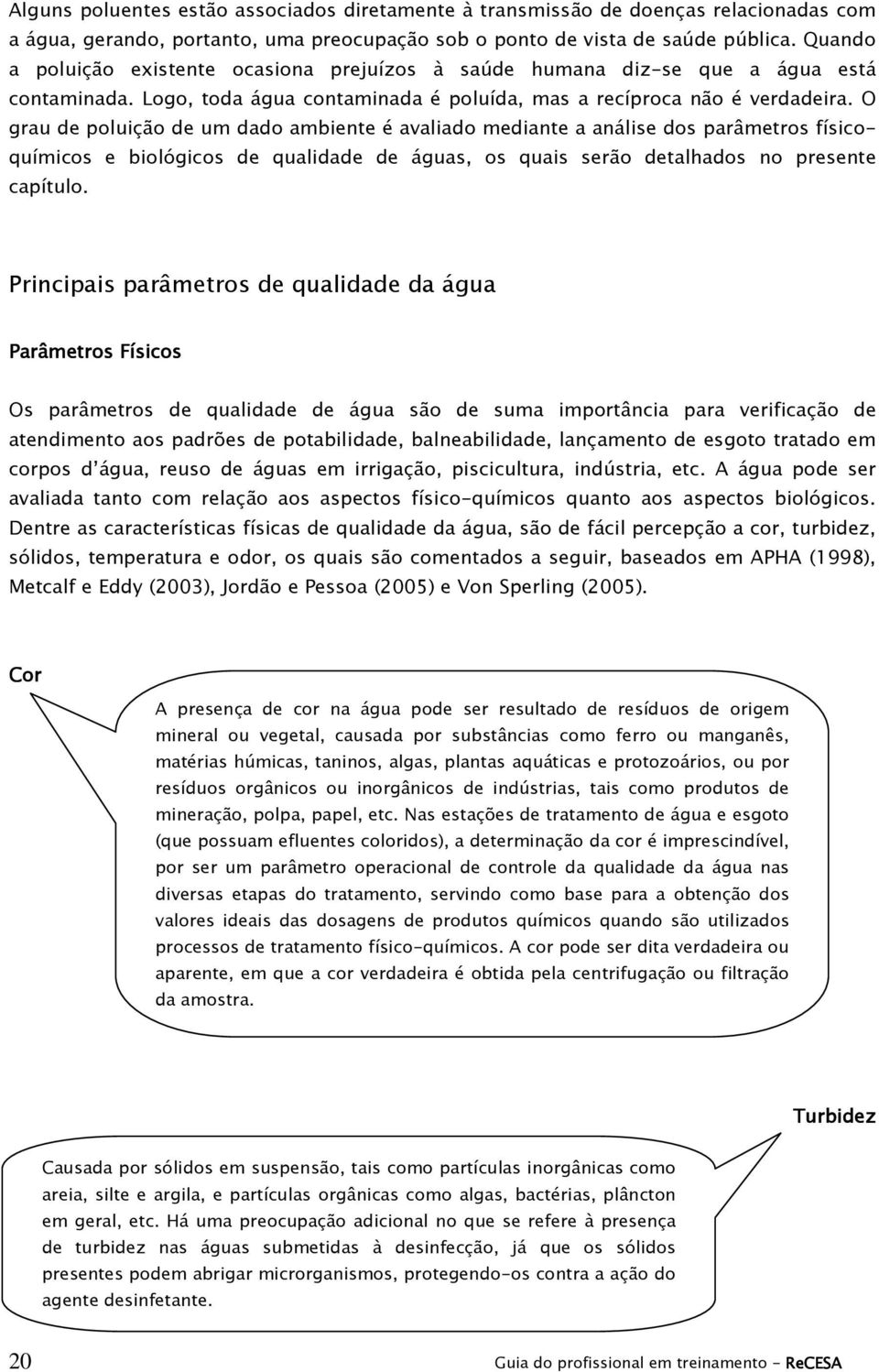 O grau de poluição de um dado ambiente é avaliado mediante a análise dos parâmetros físicoquímicos e biológicos de qualidade de águas, os quais serão detalhados no presente capítulo.