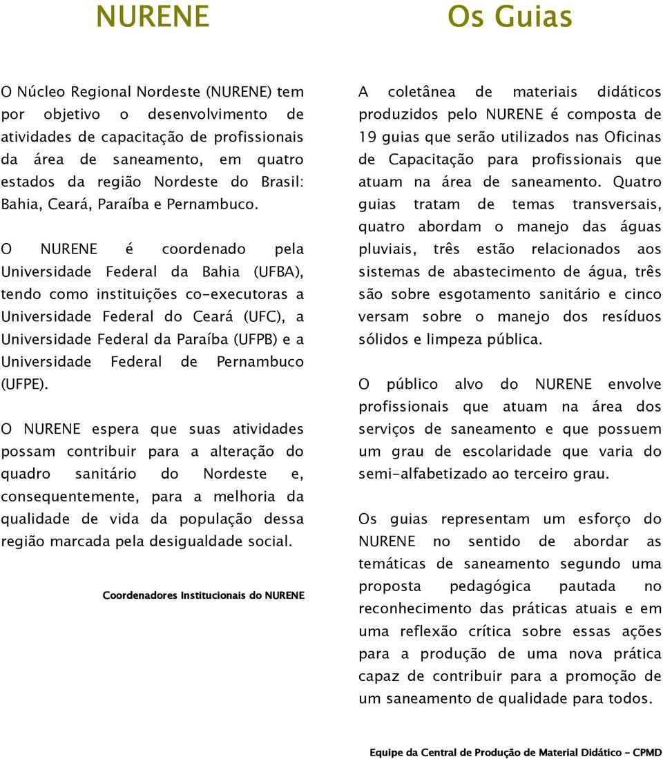 O NURENE é coordenado pela Universidade Federal da Bahia (UFBA), tendo como instituições co-executoras a Universidade Federal do Ceará (UFC), a Universidade Federal da Paraíba (UFPB) e a Universidade