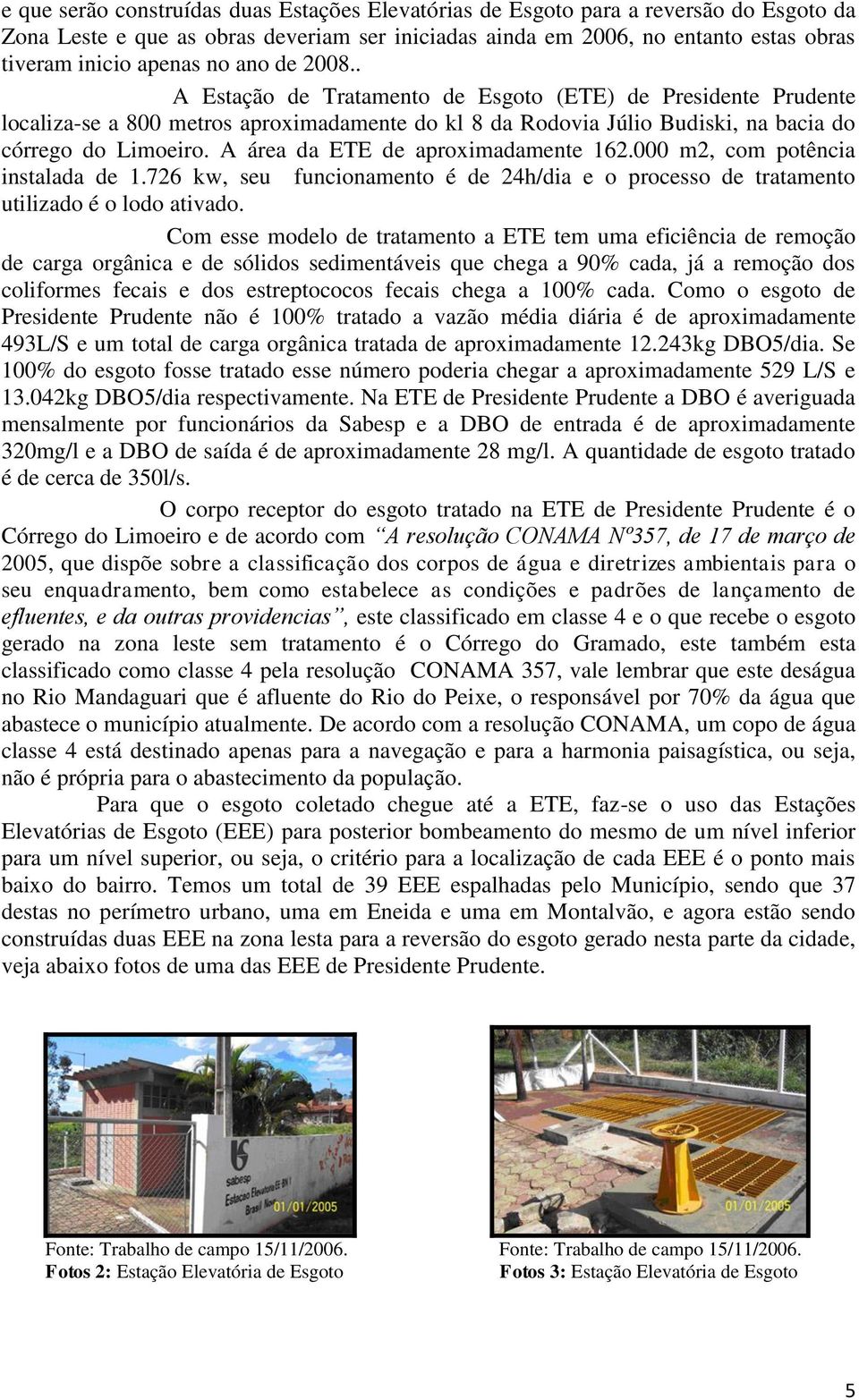 A área da ETE de aproximadamente 162.000 m2, com potência instalada de 1.726 kw, seu funcionamento é de 24h/dia e o processo de tratamento utilizado é o lodo ativado.